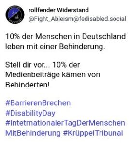 Beispielpost für die Online Aktion. Inhalt:10% der Menschen in Deutschland leben mit einer Behinderung. Stell dir vor... 10% der Medienbeiträge kämen von Behinderten! #BarrierenBrechen #DisabilityDay #IntetrnationalerTagDerMenschenMitBehinderung #KrüppelTribuna