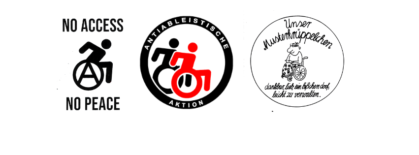 Three images, from left to right: A round logo. In the center, there is a smaller and a larger wheelchair stacked on top of each other. Around the circle, it says: “Anti Ableist Action.” A person in a wheelchair pushing their own wheelchair. On the wheels, there is a big “A.” Above the image, it says: “NO ACCESS.” Below the image, it says: “NO PEACE.” A round logo. Inside a circle, there is a friendly smiling person in a wheelchair wearing a floral skirt. Around the circle, it says: “Our little pattern cripple. Grateful, sweet, a little silly, easy to manage.”
